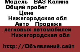  › Модель ­ ВАЗ-Калина › Общий пробег ­ 133 000 › Цена ­ 155 000 - Нижегородская обл. Авто » Продажа легковых автомобилей   . Нижегородская обл.